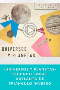 «Universos y Planetas» segundo Single adelanto de Triángulo Inverso