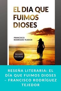 Reseña literaria: El Día que Fuimos Dioses – Francisco Rodríguez Tejedor