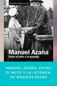 Manuel Azaña. Entre el mito y la leyenda, de Ángeles Egido