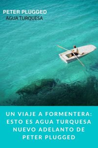 Un viaje a FORMENTERA: esto es AGUA TURQUESA nuevo adelanto de PETER PLUGGED