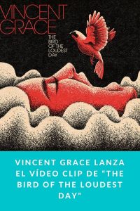 Vincent Grace lanza el Vídeo Clip de “The Bird of The Loudest Day”