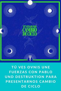 TÚ VES OVNIS une fuerzas con Pablo Und Destruktion para presentarnos Cambio de Ciclo