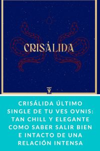 CRISÁLIDA último single de TU VES OVNIS: tan chill y elegante como saber salir bien e intacto de una relación intensa