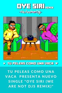 TU PELEAS COMO UNA VACA  presenta nuevo single "Oye Siri (We Are Not Djs Remix)"