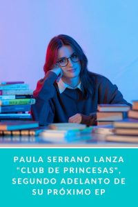 Paula Serrano lanza "Club de Princesas", segundo adelanto de su próximo EP