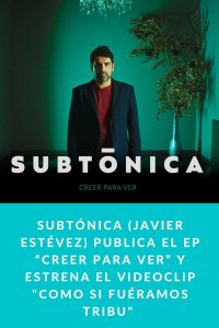 Subtónica (Javier Estévez) publica el EP “Creer para Ver” y estrena el videoclip "Como si fuéramos Tribu" 