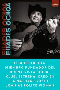 Eliades Ochoa, miembro fundador del Buena vista social club, estrena ‘Creo en la naturaleza’ FT. Joan As Police Woman