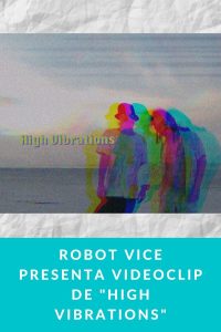 Robot Vice presenta videoclip de "High Vibrations"