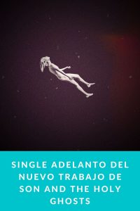 Single adelanto del nuevo trabajo de Son and the Holy Ghosts