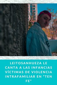 Leitosanhueza le canta a las infancias víctimas de violencia intrafamiliar en “Ten fe”