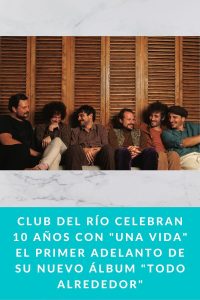 CLUB DEL RÍO celebran 10 años con "UNA VIDA" el primer adelanto de su nuevo álbum "TODO ALREDEDOR"