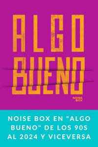 NOISE BOX en "Algo Bueno" de los 90s al 2024 y viceversa