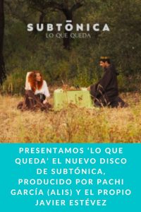 PRESENTAMOS ‘LO QUE QUEDA’ EL NUEVO DISCO DE SUBTÓNICA, PRODUCIDO POR PACHI GARCÍA (ALIS) Y EL PROPIO JAVIER ESTÉVEZ