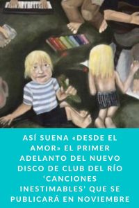 ASÍ SUENA «DESDE EL AMOR» EL PRIMER ADELANTO DEL NUEVO DISCO DE CLUB DEL RÍO ‘CANCIONES INESTIMABLES’ QUE SE PUBLICARÁ EN NOVIEMBRE