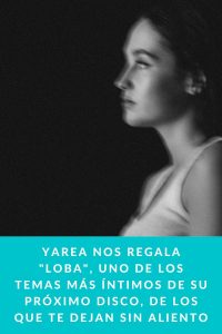 Yarea nos regala "Loba", uno de los temas más íntimos de su próximo disco, de los que te dejan sin aliento
