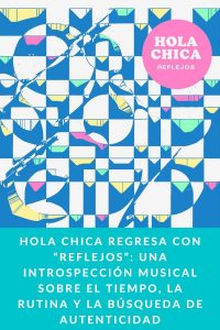 Hola Chica regresa con “Reflejos”: una introspección musical sobre el tiempo, la rutina y la búsqueda de autenticidad