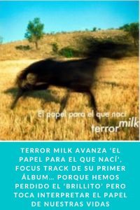 TERROR MILK AVANZA ‘EL PAPEL PARA EL QUE NACÍ’, FOCUS TRACK DE SU PRIMER ÁLBUM… PORQUE HEMOS PERDIDO EL ‘BRILLITO’ PERO TOCA INTERPRETAR EL PAPEL DE NUESTRAS VIDAS