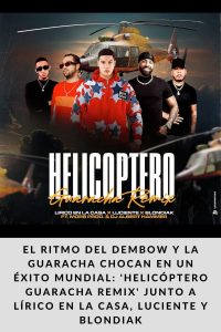 El ritmo del Dembow y la Guaracha chocan en un éxito mundial 'Helicóptero Guaracha Remix' junto a Lírico en la Casa, Luciente y Blondiak