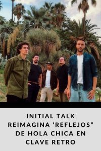 INITIAL TALK reimagina ‘Reflejos” de HOLA CHICA en clave retro