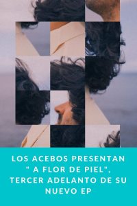 Los Acebos presentan " A flor de piel", tercer adelanto de su nuevo EP