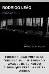 RODRIGO LEÃO PRESENTA, ‘ANDAVA EU…’ EL SEGUNDO AVANCE DE SU NUEVO ÁLBUM QUE VERÁ LA LUZ EN ABRIL