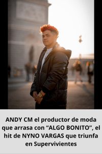 ANDY CM el productor de moda que arrasa con “ALGO BONITO”, el hit de NYNO VARGAS que triunfa en Supervivientes