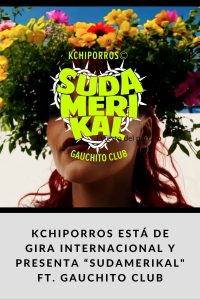 KCHIPORROS está de gira internacional y presenta “SUDAMERIKAL ft. Gauchito Club