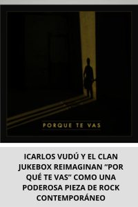 CARLOS VUDÚ Y EL CLAN JUKEBOX REIMAGINAN “POR QUÉ TE VAS” COMO UNA PODEROSA PIEZA DE ROCK CONTEMPORÁNEO
