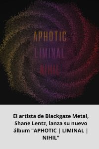 El artista de Blackgaze Metal, Shane Lentz, lanza su nuevo álbum APHOTIC  LIMINAL  NIHIL
