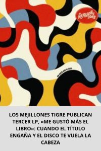 LOS MEJILLONES TIGRE PUBLICAN TERCER LP, «ME GUSTÓ MÁS EL LIBRO» CUANDO EL TÍTULO ENGAÑA Y EL DISCO TE VUELA LA CABEZA