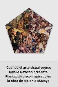 Cuando el arte visual suena Danilo Dawson presenta Planos, un disco inspirado en la obra de Melania Macaya