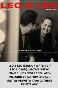 LEO & LEO (LEONOR WATLING Y LEO SIDRAN) LANZAN NUEVO SINGLE «IT’S NEVER TOO LATE» INCLUIDO EN SU PRIMER DISCO JUNTOS PREVISTO PARA OCTUBRE DE ESTE AÑO