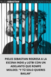 PIELES SEBASTIAN REGRESA A LA ESCENA INDIE y LGTBI CON UN ADELANTO QUE ROMPE MOLDES “Y TÚ SOLO QUIERES BAILAR”
