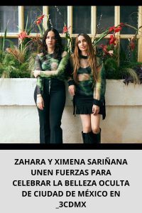 ZAHARA Y XIMENA SARIÑANA UNEN FUERZAS PARA CELEBRAR LA BELLEZA OCULTA DE CIUDAD DE MÉXICO EN _3CDMX