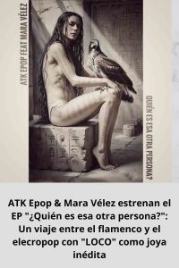 ATK Epop & Mara Vélez estrenan el EP ¿Quién es esa otra persona Un viaje entre el flamenco y el elecropop con LOCO como joya inédita