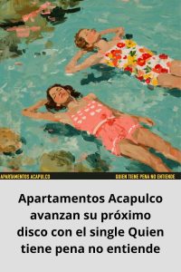 Apartamentos Acapulco avanzan su próximo disco con el single Quien tiene pena no entiende