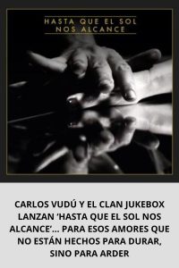 CARLOS VUDÚ Y EL CLAN JUKEBOX LANZAN ‘HASTA QUE EL SOL NOS ALCANCE’… PARA ESOS AMORES QUE NO ESTÁN HECHOS PARA DURAR, SINO PARA ARDER