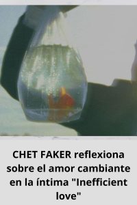 CHET FAKER reflexiona sobre el amor cambiante en la íntima Inefficient love