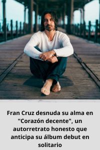 Fran Cruz desnuda su alma en Corazón decente, un autorretrato honesto que anticipa su álbum debut en solitario