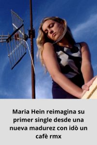 Maria Hein reimagina su primer single desde una nueva madurez con idò un cafè rmx