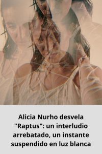 Alicia Nurho desvela Raptus un interludio arrebatado, un instante suspendido en luz blanca