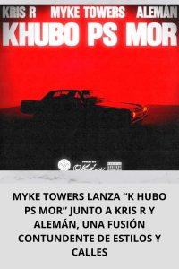 MYKE TOWERS LANZA “K HUBO PS MOR” JUNTO A KRIS R Y ALEMÁN, UNA FUSIÓN CONTUNDENTE DE ESTILOS Y CALLES