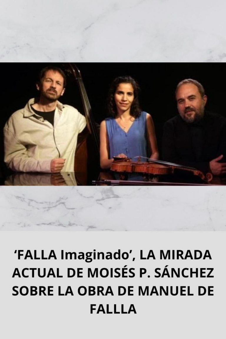 ‘FALLA Imaginado’, LA MIRADA ACTUAL DE MOISÉS P. SÁNCHEZ SOBRE LA OBRA DE MANUEL DE FALLA