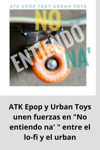 ATK Epop y Urban Toys unen fuerzas en No entiendo na'  entre el lo-fi y el urban