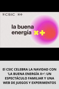 El CSIC CELEBRA LA NAVIDAD CON ‘LA BUENA ENERGÍA X+’ UN ESPECTÁCULO FAMILIAR Y UNA WEB DE JUEGOS Y EXPERIMENTOS