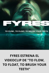 FYRES ESTRENA EL VIDEOCLIP DE TO FLOW, TO FLOAT, TO BRUSH YOUR TEETH