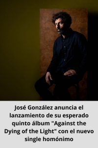 José González anuncia el lanzamiento de su esperado quinto álbum Against the Dying of the Light con el nuevo single homónimo