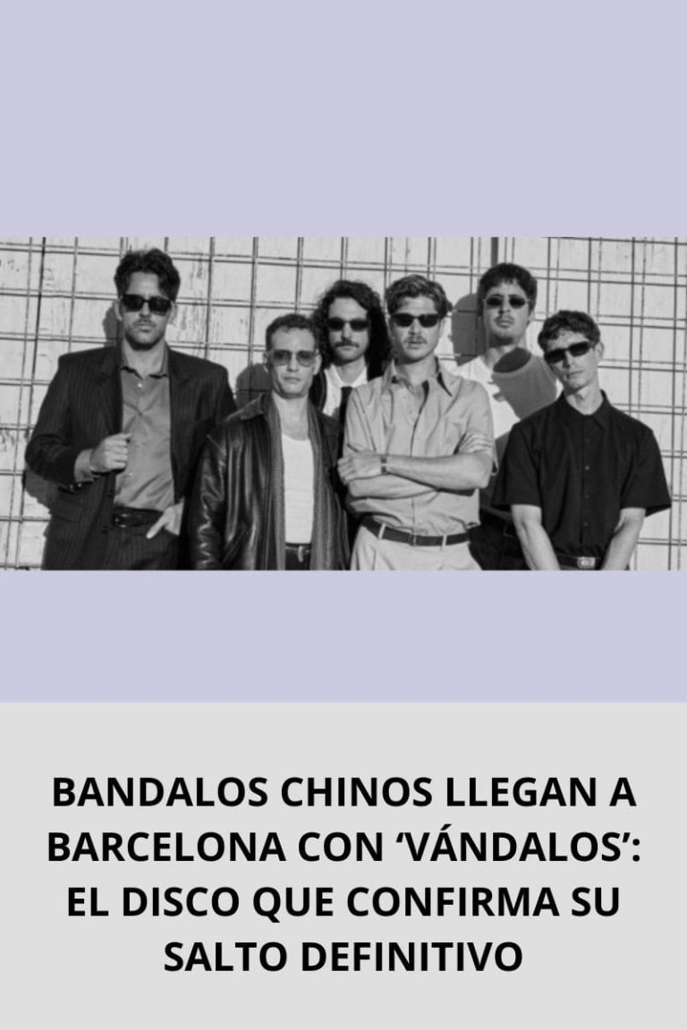  BANDALOS CHINOS LLEGAN A BARCELONA CON ‘VÁNDALOS’: EL DISCO QUE CONFIRMA SU SALTO DEFINITIVO
