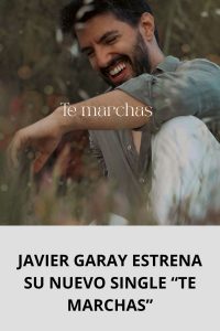 JAVIER GARAY ESTRENA SU NUEVO SINGLE “TE MARCHAS”