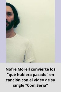 Nofre Morell convierte los qué hubiera pasado en canción con el video de su single Com Seria